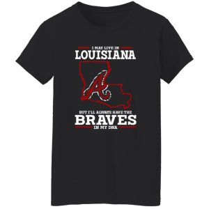 I May Live In Louisiana But I’ll Always Have The Atlanta Braves In My DNA Shirt