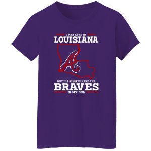 I May Live In Louisiana But I’ll Always Have The Atlanta Braves In My DNA Shirt