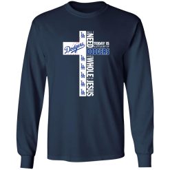 The Cross All I Need Today Is A Little Bit Of Los Angeles Dodgers And A Whole Lot Of Shirt