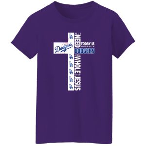 The Cross All I Need Today Is A Little Bit Of Los Angeles Dodgers And A Whole Lot Of Shirt