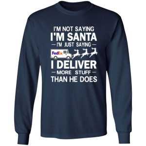 I’m Not Saying I’m Santa I’m Just Saying I Deliver More Stuff Than He Does Shirt