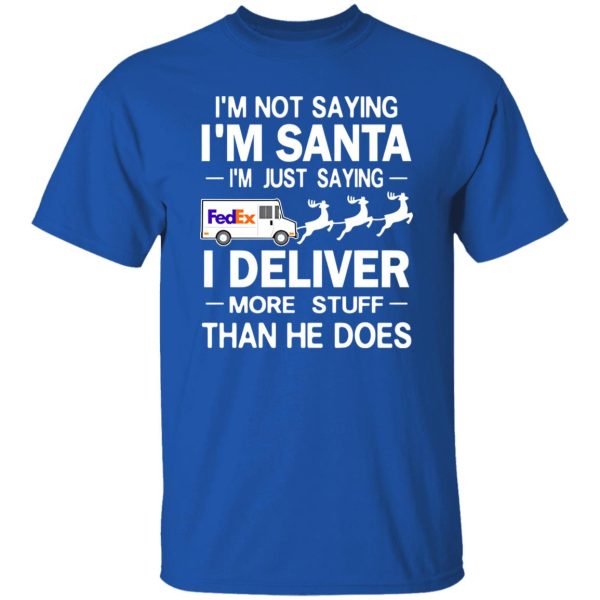 I’m Not Saying I’m Santa I’m Just Saying I Deliver More Stuff Than He Does Shirt