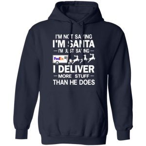 I’m Not Saying I’m Santa I’m Just Saying I Deliver More Stuff Than He Does Shirt