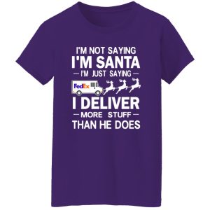 I’m Not Saying I’m Santa I’m Just Saying I Deliver More Stuff Than He Does Shirt