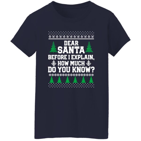 Dear Santa Before I Explain How Much Do You Know Funny Ugly Christmas Shirt