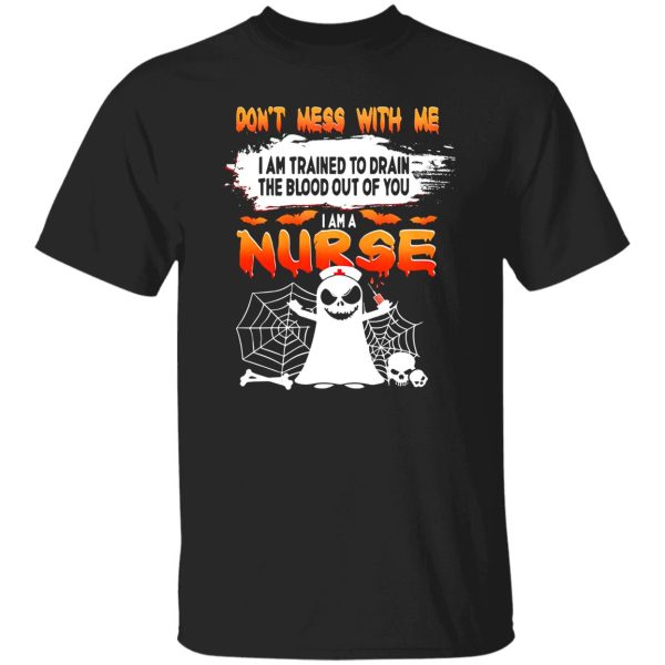 Dont Mess With Me I Am Trained To Drain The Blood Out Of You I am A Nurse Shirt