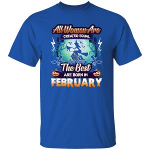 All women are created equal but only the best are born in February Shirt