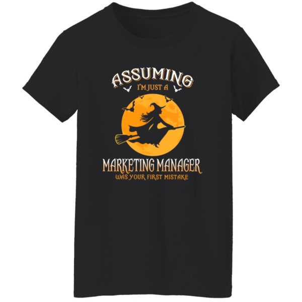 Assuming im just a Marketing Manager was your first mistake Shirt