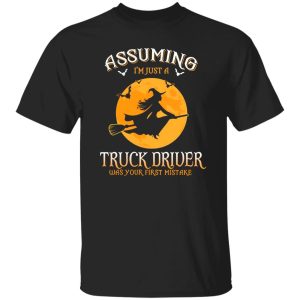 Assuming im just a Truck Driver was your first mistake Shirt