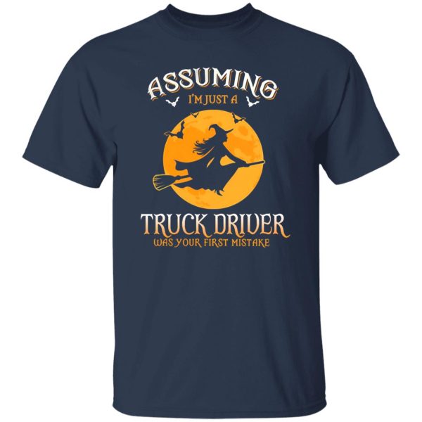 Assuming im just a Truck Driver was your first mistake Shirt