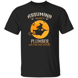 Assuming im just a Plumber was your first mistake Shirt