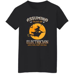 Assuming im just an Electrician was your first mistake Shirt