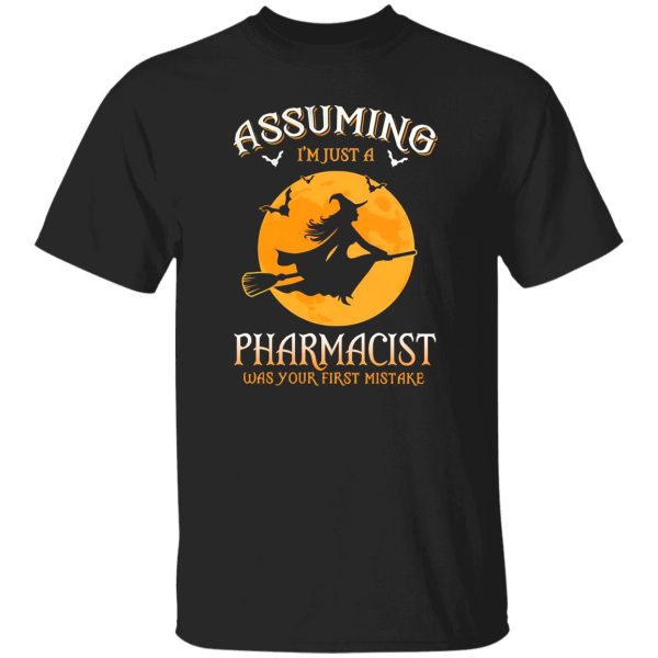 Assuming im just a Pharmacist was your first mistake Shirt