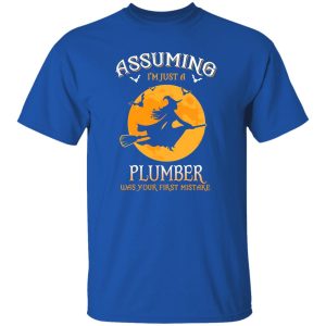 Assuming im just a Plumber was your first mistake Shirt