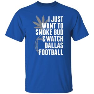 I Just Want To Smoke Bud & Watch Dallas Football Shirt