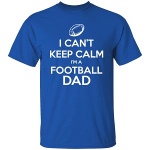 Football Dad Shirt, I Can’t Keep Calm I’m A Football Dad Shirt