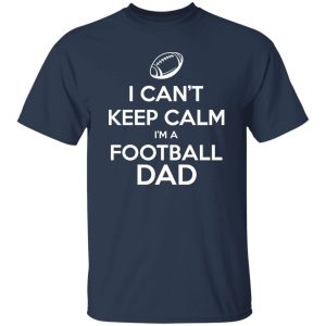 Football Dad Shirt, I Can’t Keep Calm I’m A Football Dad Shirt