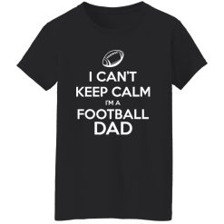 Football Dad Shirt, I Can’t Keep Calm I’m A Football Dad Shirt