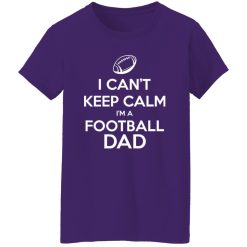 Football Dad Shirt, I Can’t Keep Calm I’m A Football Dad Shirt