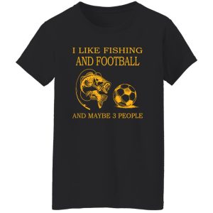 I Like Fishing and Football and Maybe 3 People Favorite Things Shirt