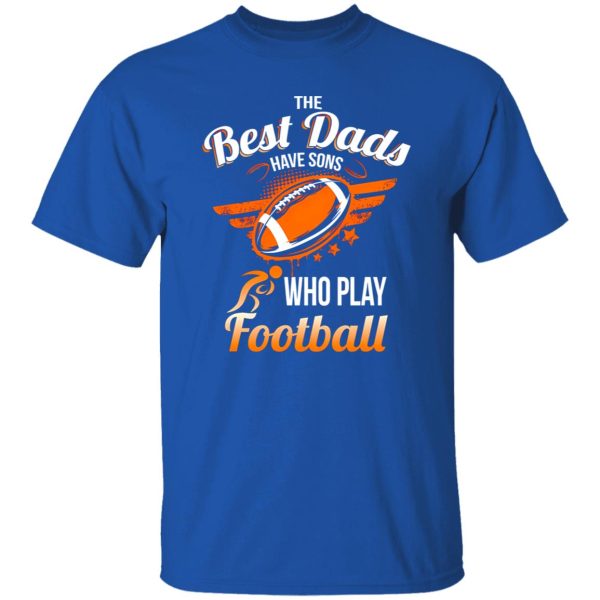 Football Dad Shirt, The Best Dads Have Sons Who Play Football Shirt