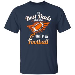 Football Dad Shirt, The Best Dads Have Sons Who Play Football Shirt