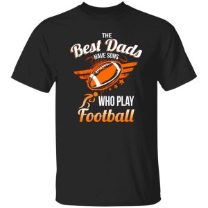 Football Dad Shirt, The Best Dads Have Sons Who Play Football Shirt