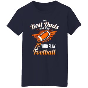 Football Dad Shirt, The Best Dads Have Sons Who Play Football Shirt