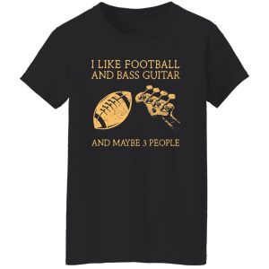 I Like Football and Bass Guitar and Maybe 3 People Shirt