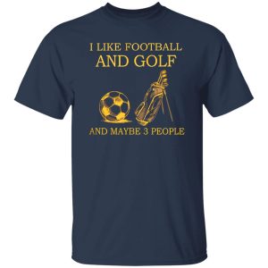 I Like Football And Golf And Maybe 3 People For Golf Lovers Shirt