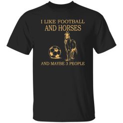I Like Football And Horses And Maybe 3 People For Horse Lovers Shirt