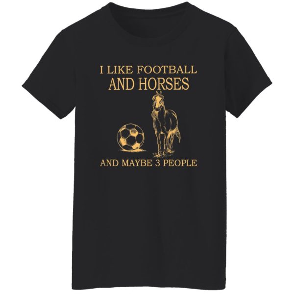 I Like Football And Horses And Maybe 3 People For Horse Lovers Shirt