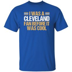 I Was A Cleveland Fan Before It Was Cool Football Fan for Football Lover Shirt