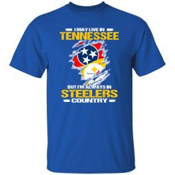 I May Live In Tennessee But I’m Always In Pittsburgh Steelers Country Shirt