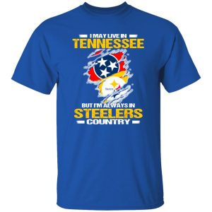 I May Live In Tennessee But I’m Always In Pittsburgh Steelers Country Shirt