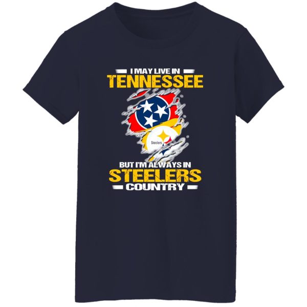 I May Live In Tennessee But I’m Always In Pittsburgh Steelers Country Shirt