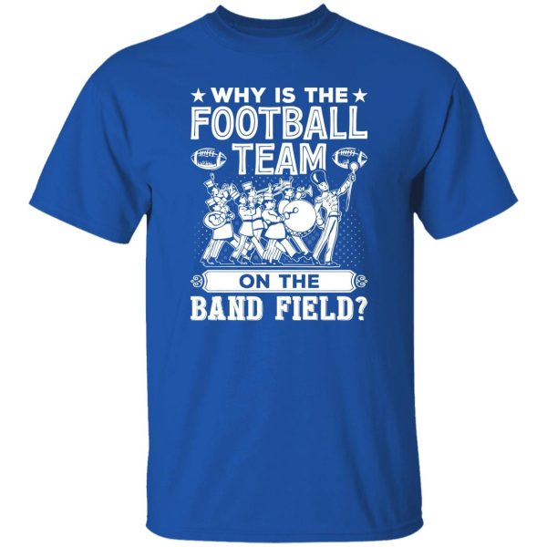 Marching Band Shirt, Why Is The Football Team On The Band Field Shirt