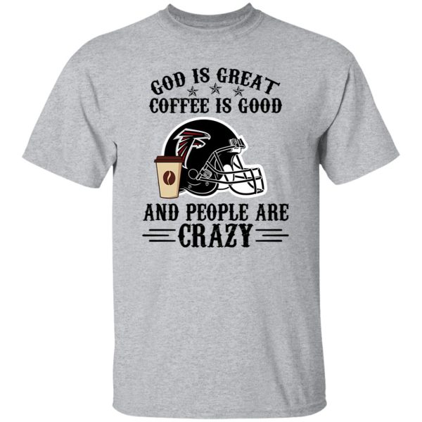 Atlanta Falcons God is Great Coffee is Good And People Are Crazy Football NFL Shirt