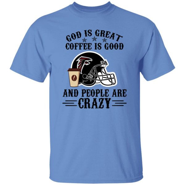 Atlanta Falcons God is Great Coffee is Good And People Are Crazy Football NFL Shirt