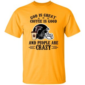 Atlanta Falcons God is Great Coffee is Good And People Are Crazy Football NFL Shirt