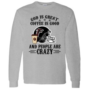 Atlanta Falcons God is Great Coffee is Good And People Are Crazy Football NFL Shirt