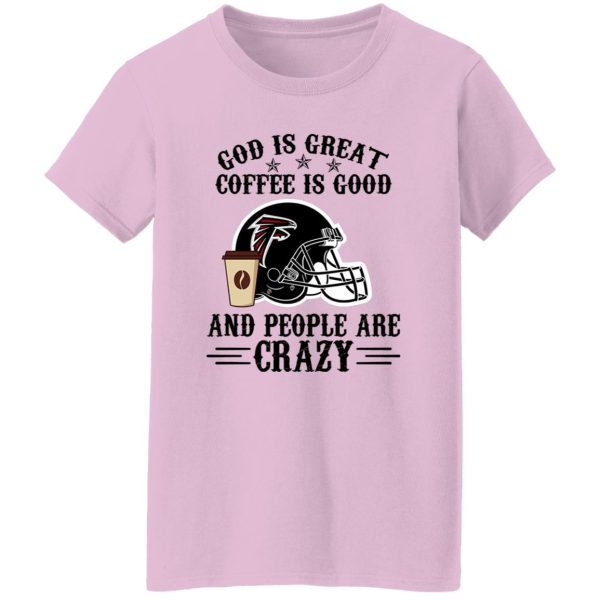 Atlanta Falcons God is Great Coffee is Good And People Are Crazy Football NFL Shirt