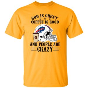 Buffalo Bills God is Great Coffee is Good And People Are Crazy Football NFL Shirt