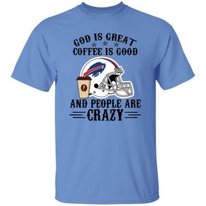 Buffalo Bills God is Great Coffee is Good And People Are Crazy Football NFL Shirt