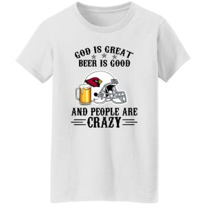 Arizona Cardinals God is Great Beer is Good And People Are Crazy Football NFL Shirt