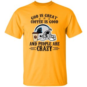 Carolina Panthers God is Great Coffee is Good And People Are Crazy Football NFL Shirt