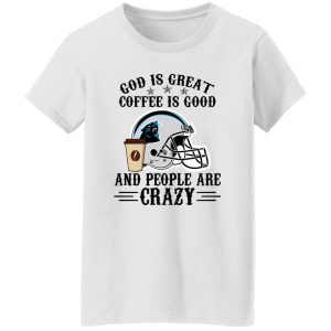 Carolina Panthers God is Great Coffee is Good And People Are Crazy Football NFL Shirt