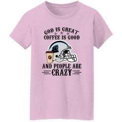 Carolina Panthers God is Great Coffee is Good And People Are Crazy Football NFL Shirt