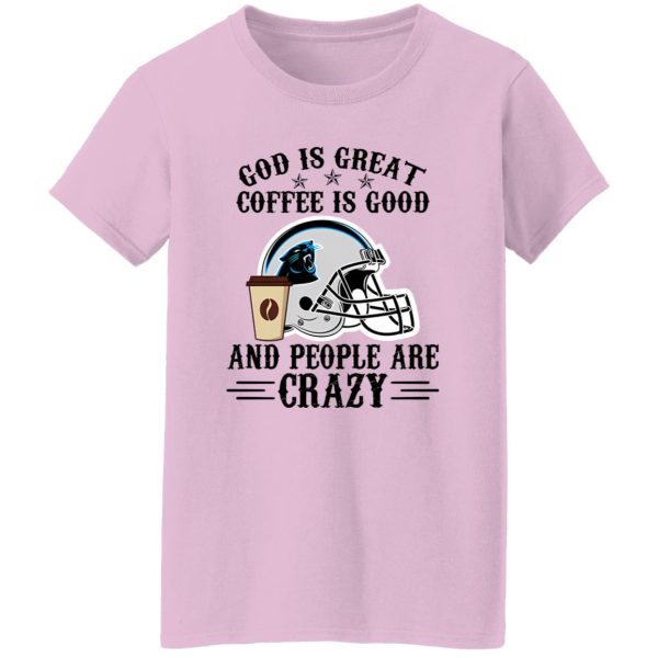 Carolina Panthers God is Great Coffee is Good And People Are Crazy Football NFL Shirt