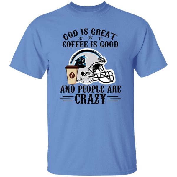 Carolina Panthers God is Great Coffee is Good And People Are Crazy Football NFL Shirt